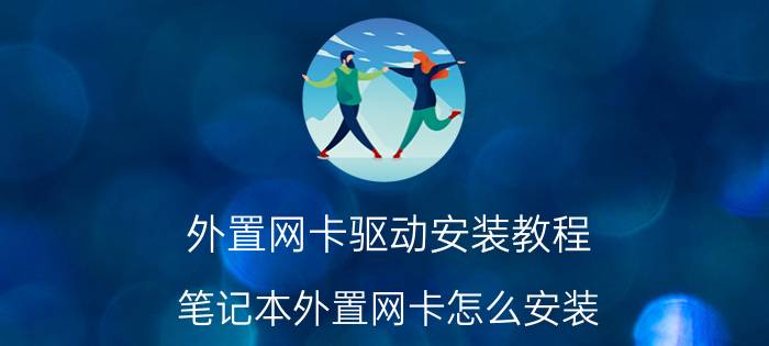 外置网卡驱动安装教程 笔记本外置网卡怎么安装？